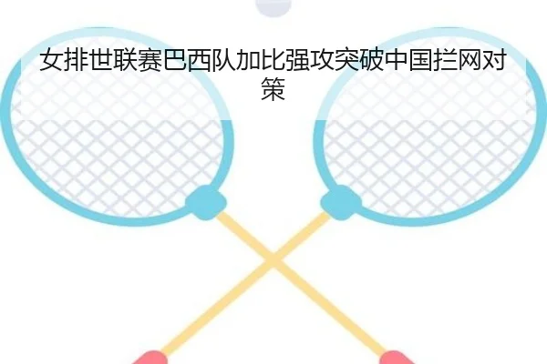 女排世联赛巴西队加比强攻突破中国拦网对策