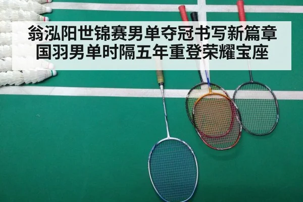翁泓阳世锦赛男单夺冠书写新篇章 国羽男单时隔五年重登荣耀宝座
